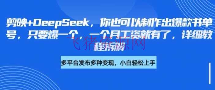 【AI变现】剪映+DeepSeek，你也能够制作出爆款书单号，只需爆一个，一个月工资就有了，具体教程拆解 - 网赚项目 - AI变现, DeepSeek-飞猪资源网