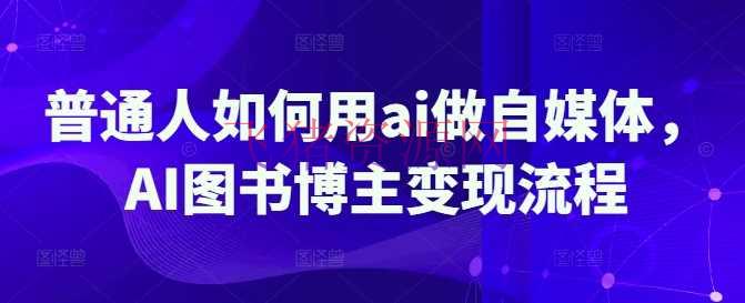 普通人如何用ai做自媒体，AI图书博主变现流程 - 网赚项目 --飞猪资源网