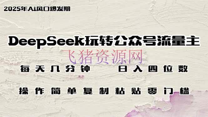 DeepSeek玩转大众号流量主，日入四位数，每天几分钟，操作简略零门槛 - 网赚项目 - DeepSeek-飞猪资源网