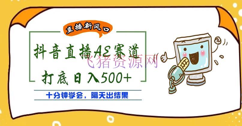 【无人直播】外面收费888的抖音AE无人直播项目，声称日入500+，十分钟学会，隔天出成果 - 抖音快手 - 引流变现, 抖音AE无人直播, 抖音运营, 无人直播, 短视频无人直播, 短视频运营, 网赚项目-飞猪资源网