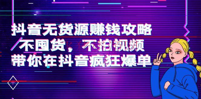[抖音运营]抖音无货源挣钱攻略，不囤货，不拍视频，带你在抖音张狂爆单！ - 抖音快手 - 副业项目, 抖店无货源, 抖音小店, 抖音电商, 抖音运营, 无货源电商, 短视频运营-飞猪资源网
