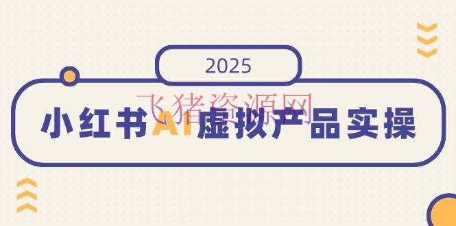 【AI变现】小红书AI虚拟产品实操，开店、发布、进步销量，细节决定胜败，月入5位数 - 网赚项目 - AI变现, 小红书, 网赚项目-飞猪资源网
