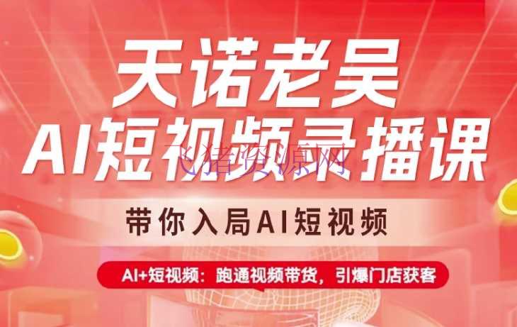 【AI变现】天诺老吴AI短视频录播课，带你入局AI短视频，AI+短视频，跑通视频带货 - 网赚项目 - AI变现, 视频带货-飞猪资源网