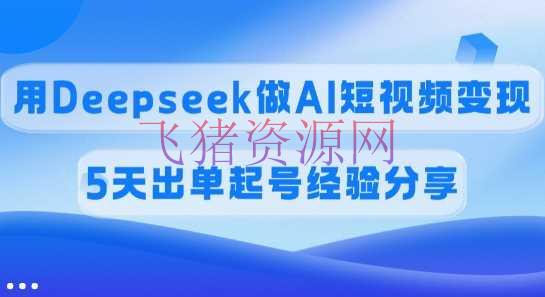 【网赚项目】佣钱45%，用Deepseek做AI短视频变现，5天出单起号经历共享 - 网赚项目 - AI短视频变现, DeepSeek, 网赚项目-飞猪资源网