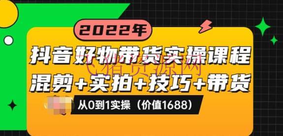 【抖音运营】抖音好物带货实操课程：混剪+实拍+技巧+带货：从0到1实操（价值1688） - 抖音快手 - 引流变现, 抖音带货, 抖音赚钱, 抖音运营, 短视频带货, 短视频运营-飞猪资源网