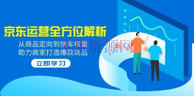 2025京东运营全方位解析：从产品定向到快车权重，助力商家打造爆款产品 - 网赚项目 - 京东运营-飞猪资源网