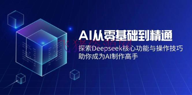 AI从零根底到通晓：探究Deepseek中心功能与操作技巧，助你成为AI制造高手 - 网赚项目 - DeepSeek-飞猪资源网