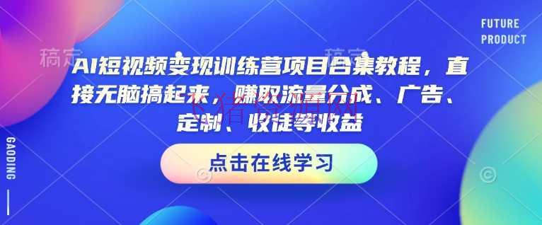 AI短视频变现训练营项目合集教程，直接无脑搞起来，赚取流量分红、广告、定制、收徒等收益（0302更新） - 网赚项目 - AI短视频, 短视频变现, 网赚项目-飞猪资源网