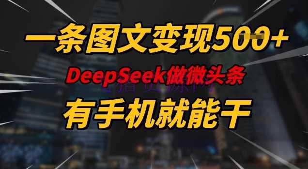 【AI变现】一条图文变现5张，Deepseek微头条，有手机就能做 - 网赚项目 - AI变现, DeeSeek-飞猪资源网