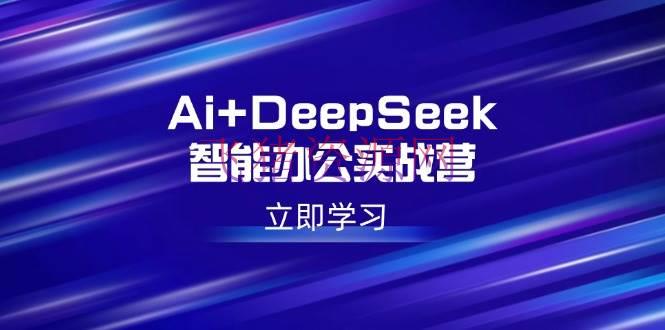 Ai+DeepSeek智能工作实战营：解锁AI写作、规划、PPT等高薪技术 - 网赚项目 - DeepSeek-飞猪资源网