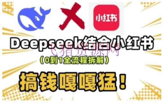 【AI变现】deepseek+小红书打造流量生产线实操课，0到1全流程拆解，搞钱嘎嘎猛 - 网赚项目 - AI变现, DeepSeek-飞猪资源网
