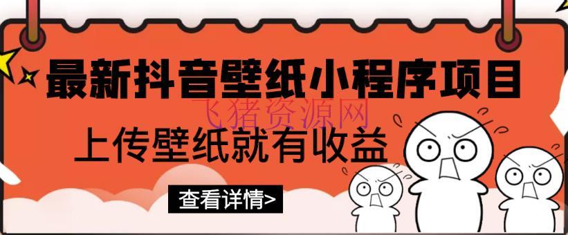 【抖音运营】最新抖音壁纸小程序项目，上传壁纸就有收益【躺赚收益】 - 抖音快手 - 抖音壁纸, 抖音赚钱, 抖音运营, 抖音项目, 短视频运营, 网赚项目, 赚钱项目-飞猪资源网
