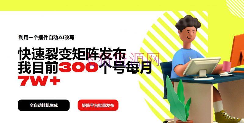 使用一个插件主动AI改写，快速裂变矩阵发布，我现在300个号每月7W+ - 网赚项目 --飞猪资源网