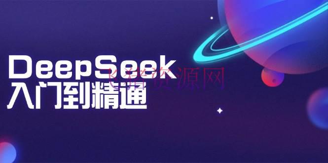 DeepSeek入门到通晓：把握文本生成、常识推理与编程辅佐，提高AI使用才能 - 网赚项目 - DeepSeek-飞猪资源网