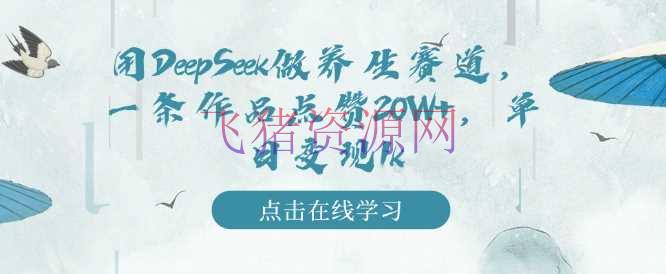 【网赚项目】用DeepSeek做摄生赛道，一条著作点赞20W+，单日变现1k - 网赚项目 - DeepSeek, 养生赛道, 网赚项目-飞猪资源网