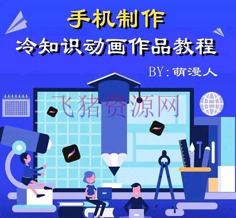 【短视频运营】萌漫人-手机制造冷常识动画短视频著作教程，新手也能够操作 - 抖音快手 - 动画教程, 引流变现, 抖音运营, 短视频, 短视频运营, 视频剪辑-飞猪资源网