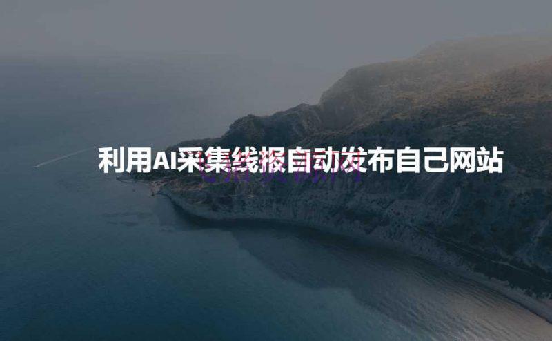 【AI变现】使用AI收集线报发布到自己网站 - 网赚项目 - AI变现, AI采集-飞猪资源网