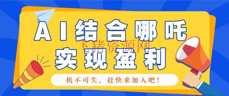 【网赚项目】哪咤2爆火，怎么使用AI结合哪吒2完成盈余，月收益5000+【附具体教程】 - 网赚项目 - 哪咤2, 网赚项目-飞猪资源网