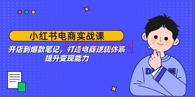 【电商运营】小红书电商实战课：开店到爆款笔记，打造电商逻辑系统，提高变现才能 - 网赚项目 - 小红书电商, 电商运营-飞猪资源网