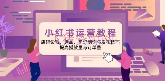 【网赚项目】小红书运营教程：店肆设置、选品、笔记制造与发布技巧、进步播放量与订… - 网赚项目 - 小红书, 网赚项目-飞猪资源网