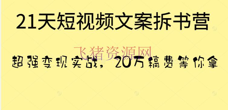 [短视频运营] 21天短视频案牍拆书营，超强变现实战，20万稿酬等你拿！ - 抖音快手 - 引流变现, 快手, 抖音, 抖音运营, 短视频-飞猪资源网