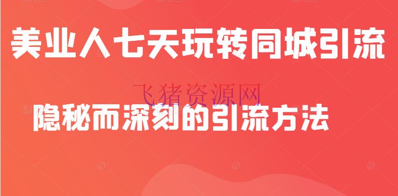 [抖音运营] 美业人隐秘而深入的引流办法，七天玩转同城引流，同步抖音橱窗 - 抖音快手 - 抖音, 抖音运营, 短视频, 自媒体运营-飞猪资源网