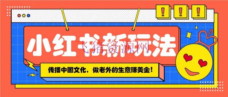 【网赚项目】小红书流量新玩法，传达我国传统文化的一起，做老外的生意赚美金！ - 网赚项目 - 网赚项目-飞猪资源网