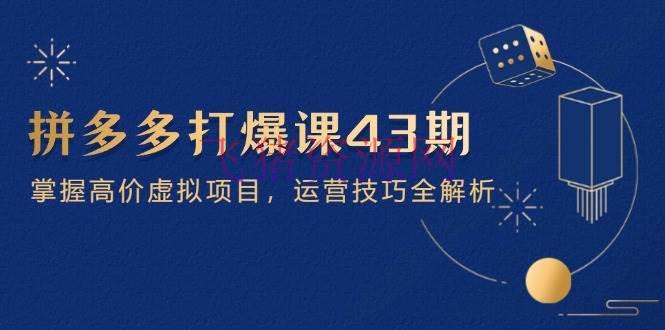 【电商运营】拼多多打爆课第 43 期，把握高价虚拟项目，运营技巧全解析（15节） - 拼多多 - 电商运营, 运营-飞猪资源网