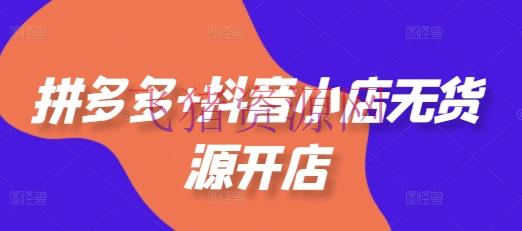 【电商运营】拼多多+抖音小店无货源开店，包含：选品、运营、根底、付费推行、爆款事例等(更新25年2月) - 拼多多 - 抖音小店, 电商运营-飞猪资源网