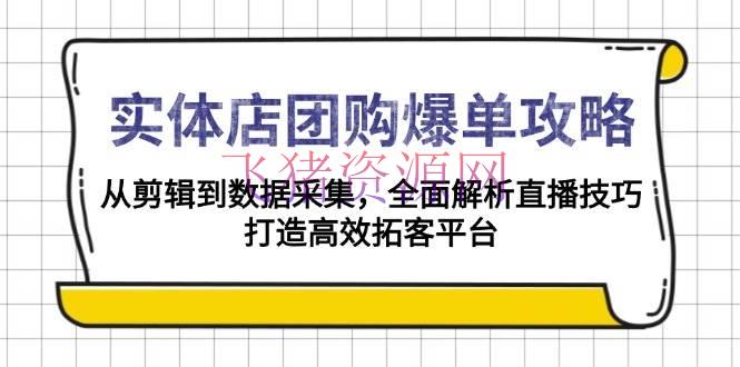 实体店-团购爆单攻略：从编排到数据收集，全面解析直播技巧，打造高效… - 网赚项目 --飞猪资源网
