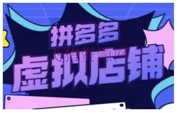 【电商运营】拼多多虚拟类目玩法实操，做虚拟店肆，重在实操 - 拼多多 - 电商运营-飞猪资源网