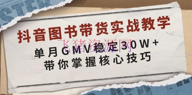 【网赚项目】抖音图书带货实战教育，单月GMV安稳30W+，带你把握中心技巧 - 网赚项目 - 图书带货, 网赚项目-飞猪资源网