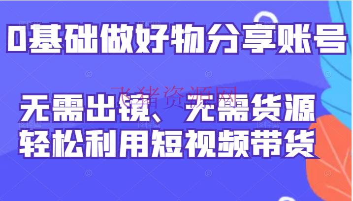 【抖音快手】0根底做好物共享账号：无需出镜、无需货源，轻松使用短视频带货 - 抖音快手 - 快手, 抖音, 抖音赚钱, 短视频, 短视频带货, 自媒体-飞猪资源网