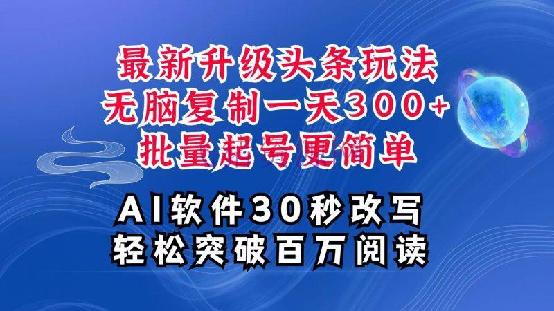 AI头条最新玩法，复制粘贴单号搞个300+，批量起号马马虎虎一天四位数，超具体课程 - 网赚项目 --飞猪资源网