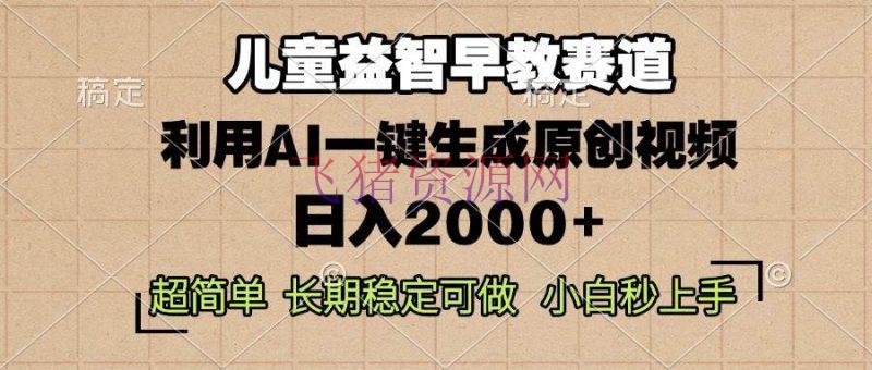 【网赚项目】儿童益智早教，这个赛道赚翻了，使用AI一键生成原创视频，日入2000+ - 网赚项目 - 益智早教, 网赚项目-飞猪资源网