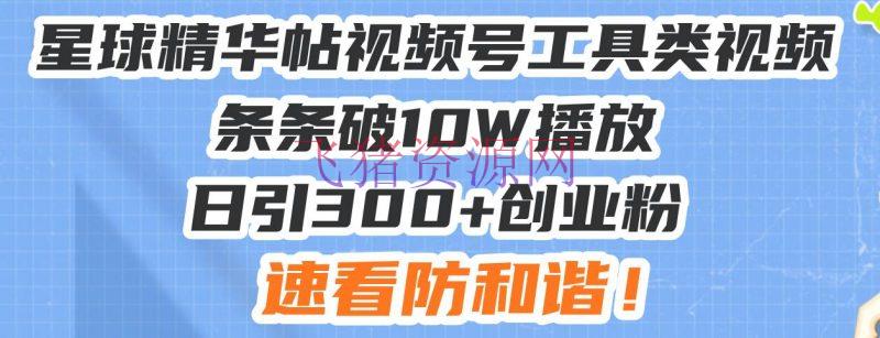 【网赚项目】星球精华帖视频号东西类视频条条破10W播映日引300+创业粉，速看防调和！ - 网赚项目 --飞猪资源网