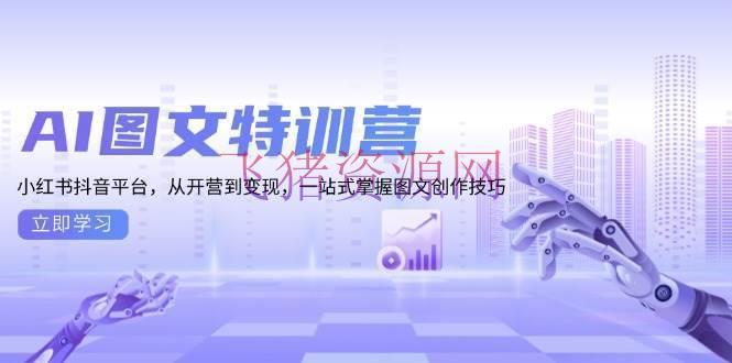 AI图文特训营：小红书抖音渠道，从开营到变现，一站式把握图文创作技巧 - 网赚项目 - AI图文-飞猪资源网