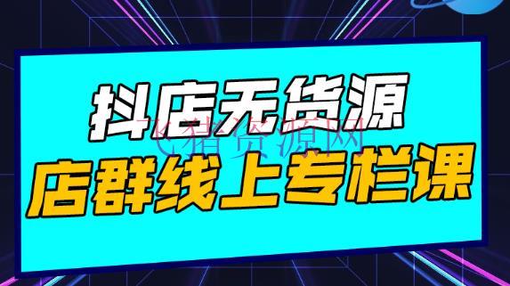 【抖音小店】抖店无货源店群：15天打造破500单抖店，小白都能玩 - 抖音快手 - 抖音, 抖音小店, 抖音赚钱, 无货源, 电商运营, 网赚项目-飞猪资源网