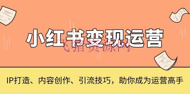 【网赚项目】小红书变现运营，IP打造、内容创造、引流技巧，助你成为运营高手 - 网赚项目 - 小红书变现, 网赚项目-飞猪资源网