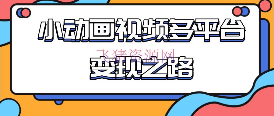 【网赚项目】从快手小游戏到多渠道多种形式变现，敞开小动画推行变现之路 - 抖音快手 - 引流变现, 快手, 短视频, 网赚项目, 自媒体, 赚钱项目-飞猪资源网