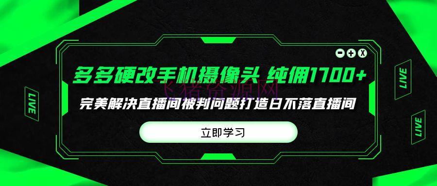 【网赚项目】多多硬改手机摄像头，单场带货纯佣1700+完美处理直播间被判问题 - 拼多多 - 多多带货, 网赚项目-飞猪资源网