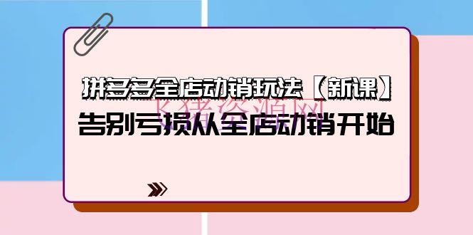 【电商运营】拼多多全店动销玩法【新课】，离别亏本从全店动销开端（4节视频课） - 拼多多 - 电商运营, 运营-飞猪资源网