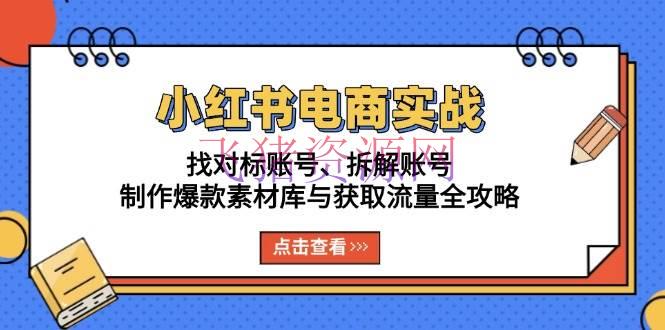 【网赚项目】小红书电商实战：找对标账号、拆解账号、制造爆款素材库与获取流量全攻略 - 网赚项目 - 小红书电商, 网赚项目-飞猪资源网