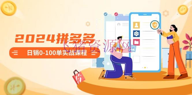 【电商运营】2024拼多多日销0-100单实战课程：新手注册开店到日销100单整套流程 - 拼多多 - 电商运营-飞猪资源网