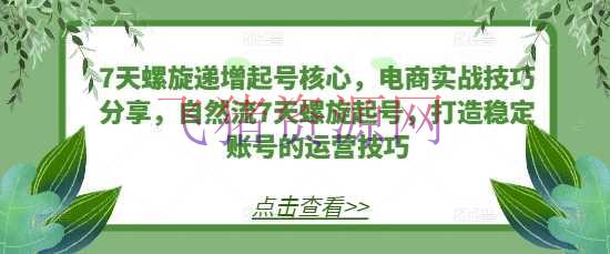 【网赚项目】7天螺旋递加起号中心，电商实战技巧共享，天然流7天螺旋起号，打造安稳账号的运营技巧 - 网赚项目 飞猪资源网-飞猪资源网