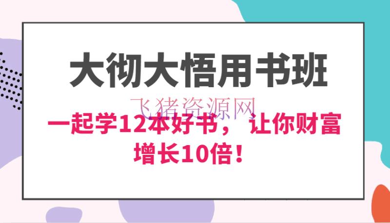 【网赚项目】大彻大悟用书班，价值N万的课，一同学12本好书， 交给力立异进步3倍，财富增加10倍！ - 网赚项目 - 网赚项目-飞猪资源网
