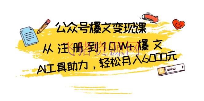 【网赚项目】大众号爆文变现课：从注册到10W+爆文，AI东西助力，轻松月入6000元 - 网赚项目 - 公众号变现, 公众号运营, 网赚项目-飞猪资源网