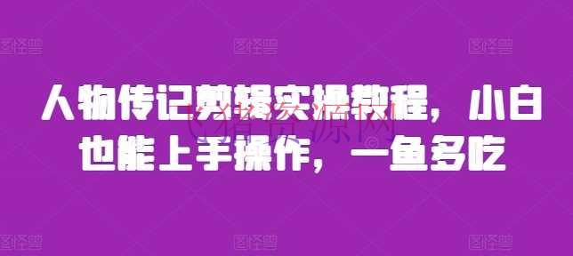 【网赚项目】人物传记编排实操教程，小白也能上手操作，一鱼多吃 - 网赚项目 - 人物传记, 剪辑实操教程, 网赚项目-飞猪资源网