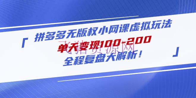 拼多多无版权小网课虚拟玩法，单天变现100-200，全程复盘大解析！ - 拼多多 - 实战教程, 电商运营, 网赚项目, 虚拟电商, 赚钱项目, 运营-飞猪资源网