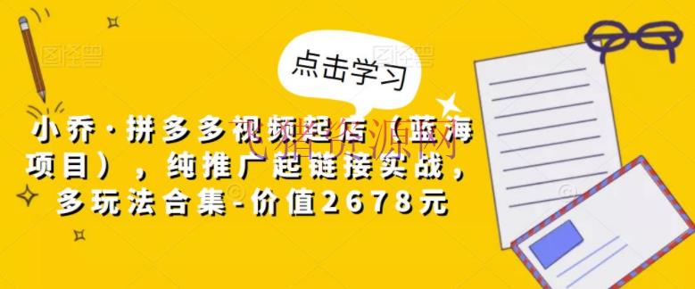【电商运营】拼多多视频起店（蓝海项目），纯推行起链接实战，多玩法合集-价值2678元 - 拼多多 - 电商, 电商运营, 短视频带货, 视频, 视频带货, 运营-飞猪资源网